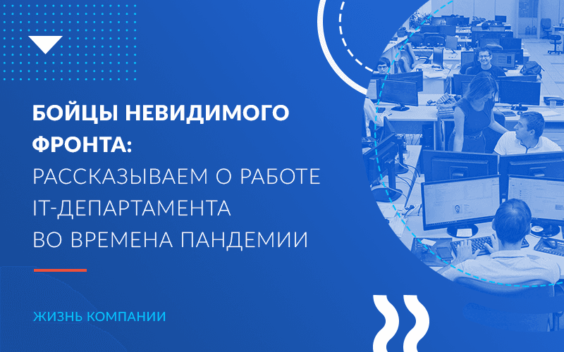 Бойцы невидимого фронта: рассказываем о работе IT-департамента во времена пандемии