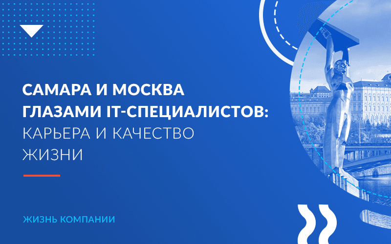 Самара и Москва глазами IT-специалистов: карьера и качество жизни